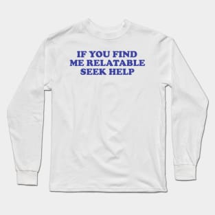 Funny Y2K TShirt, If You Find Me Relatable Seek Help 2000's Style Meme Tee, Gift Shirt Long Sleeve T-Shirt